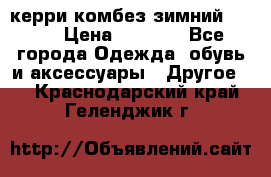 керри комбез зимний 134 6 › Цена ­ 5 500 - Все города Одежда, обувь и аксессуары » Другое   . Краснодарский край,Геленджик г.